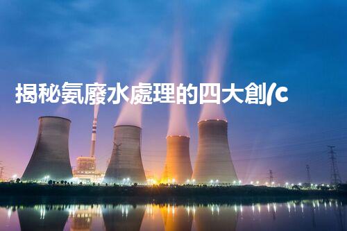 揭秘氨廢水處理的四大創(chuàng)新方法，你明白幾個？